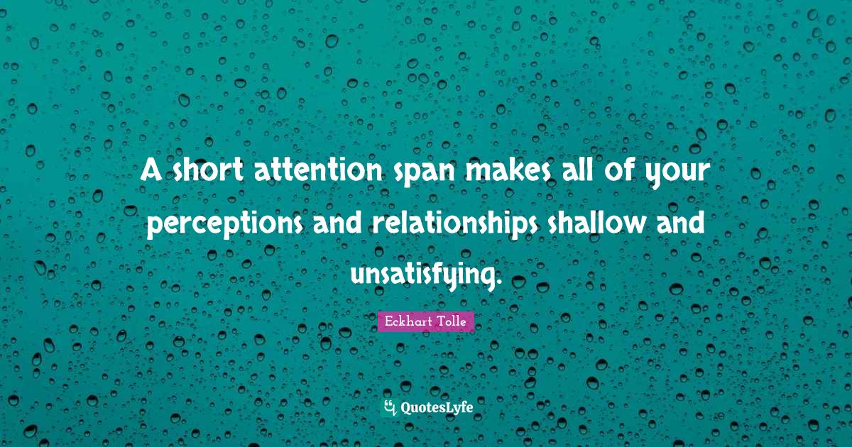 A short attention span makes all of your perceptions and relationships... Quote by Eckhart Tolle