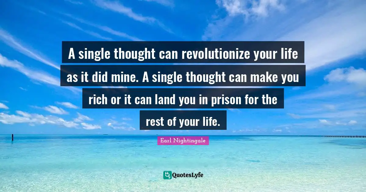 Earl Nightingale Quotes: "A single thought can revolutionize your life as it did mine. A single thought can make you rich or it can land you in prison for the rest of your life."