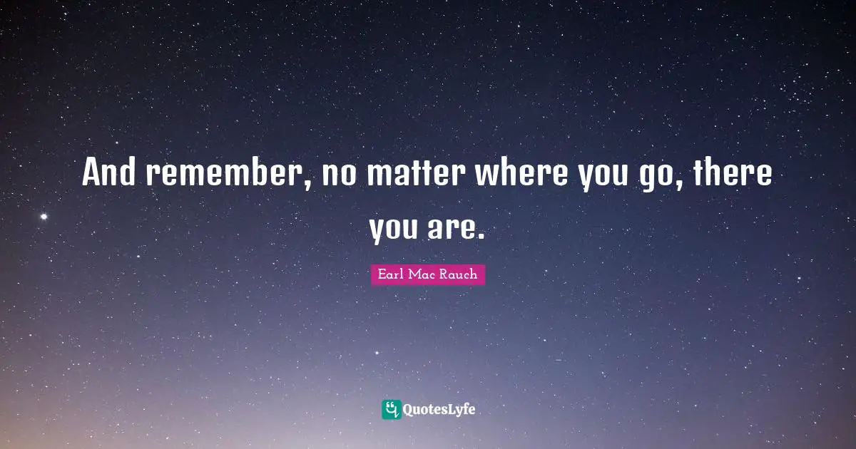And remember, no matter where you go, there you are.