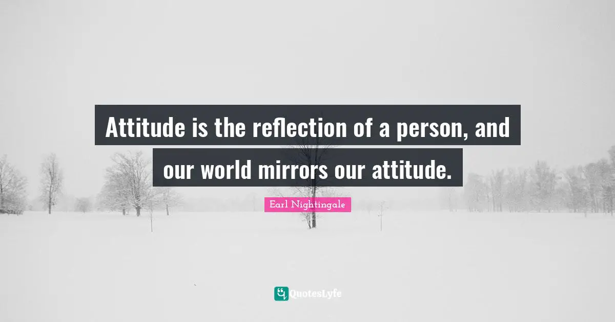 Attitude is the reflection of a person, and our world mirrors our attitude.