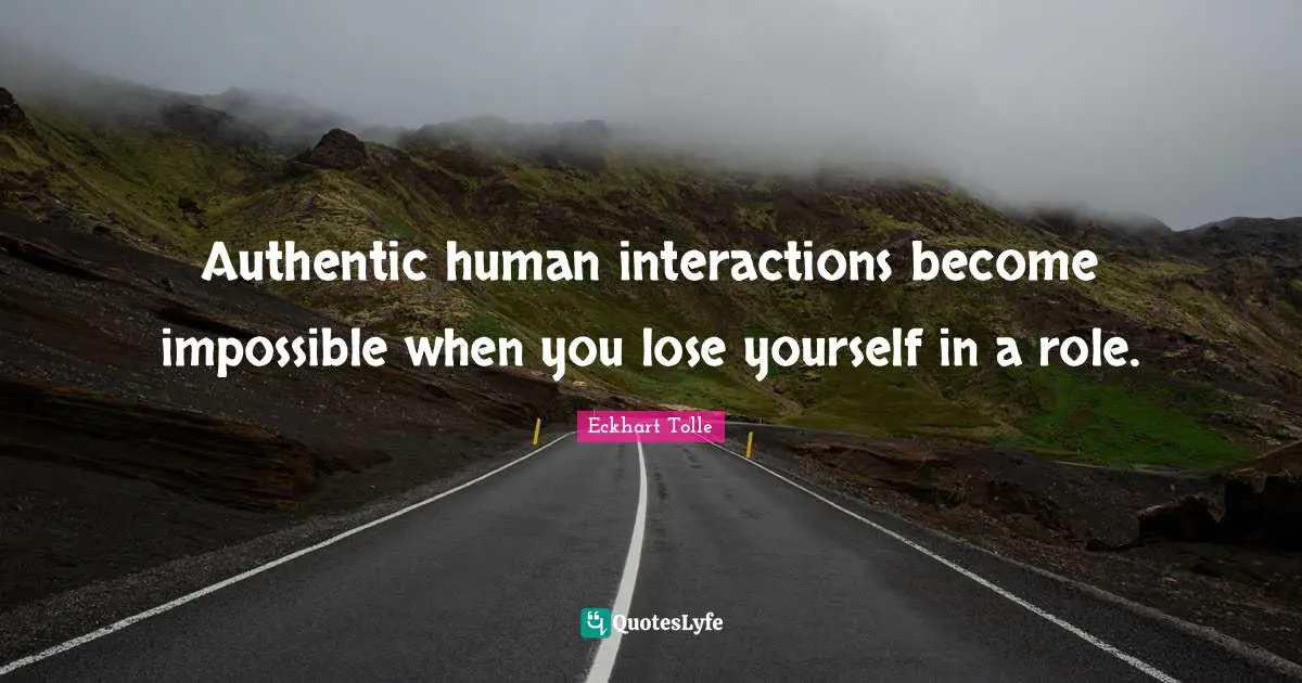 Authentic human interactions become impossible when you lose yourself in a role.