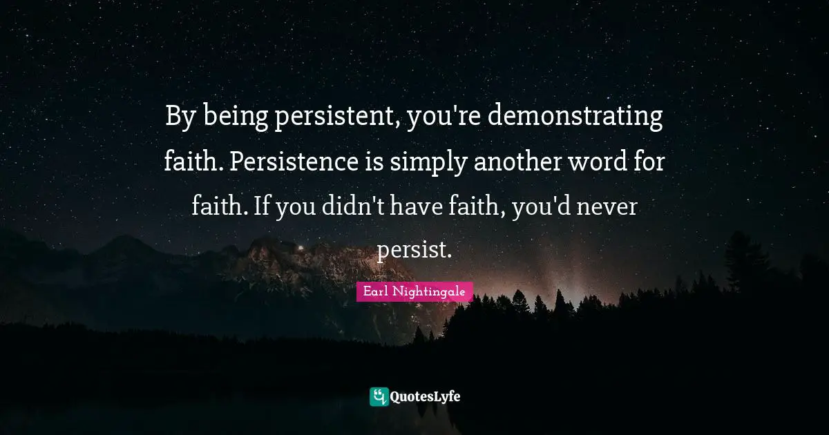 Persist Quotes: "By being persistent, you're demonstrating faith. Persistence is simply another word for faith. If you didn't have faith, you'd never persist."