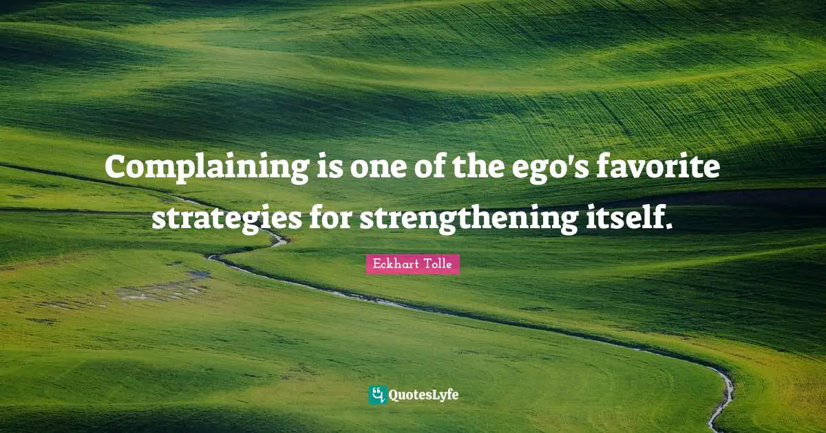 Complaining is one of the ego's favorite strategies for strengthening itself.