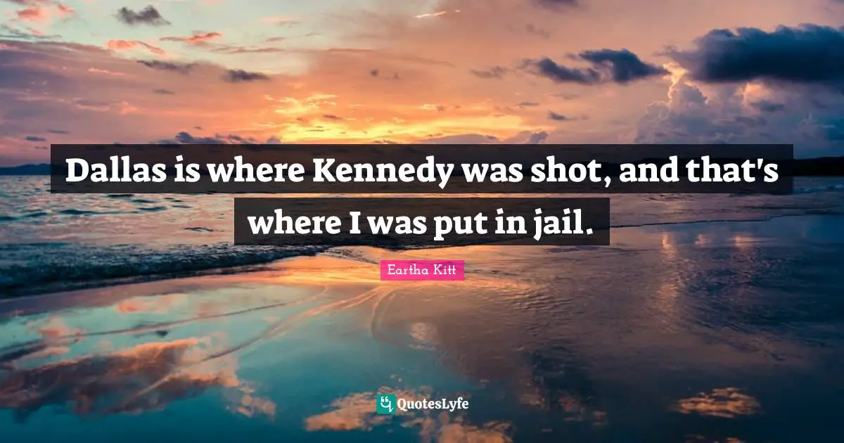 Dallas is where Kennedy was shot, and that's where I was put in jail.