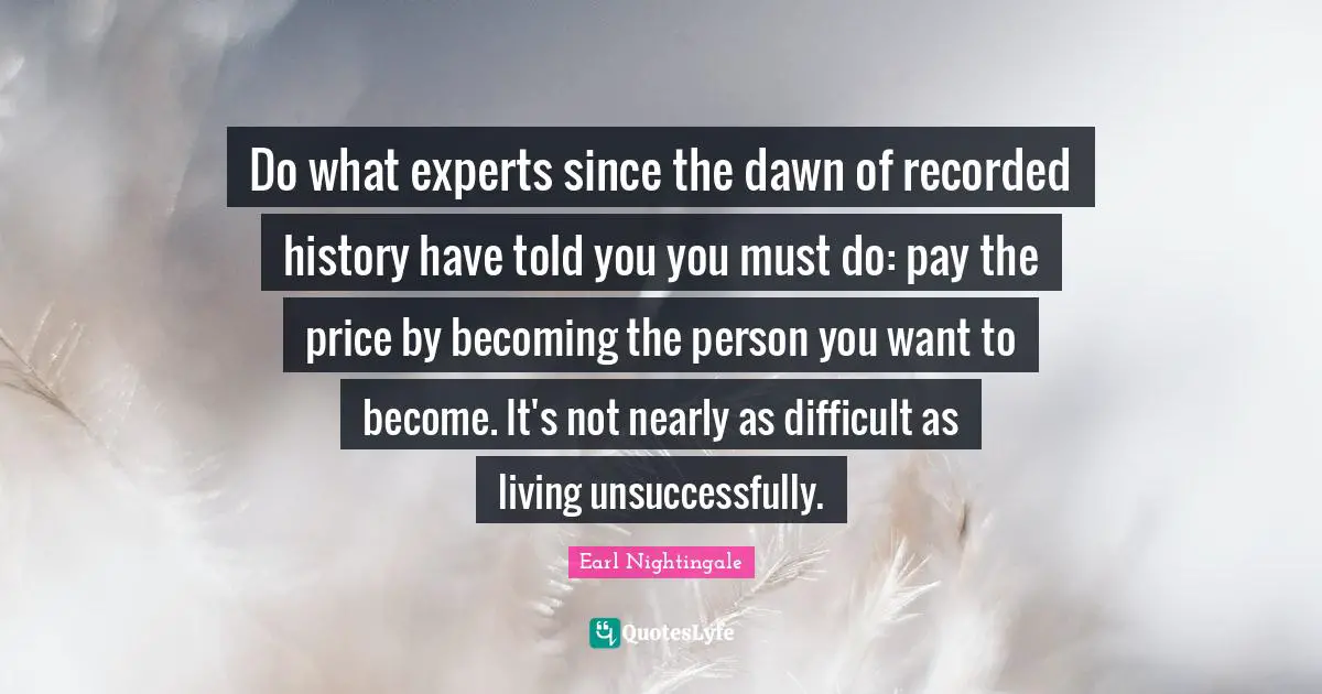 Pay The Price Quotes: "Do what experts since the dawn of recorded history have told you you must do: pay the price by becoming the person you want to become. It's not nearly as difficult as living unsuccessfully."