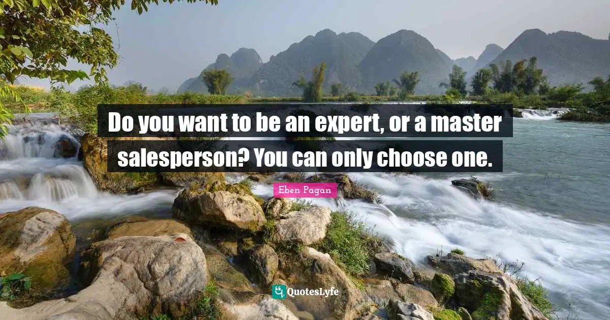 Do you want to be an expert, or a master salesperson? You can only choose one.