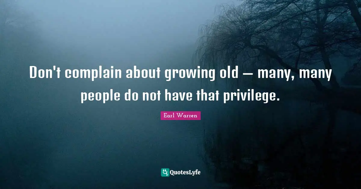 Earl Warren Quotes: "Don't complain about growing old — many, many people do not have that privilege."