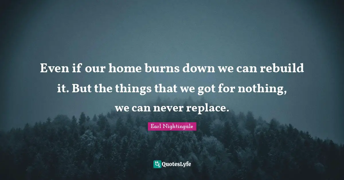 Strangest Quotes: "Even if our home burns down we can rebuild it. But the things that we got for nothing, we can never replace."