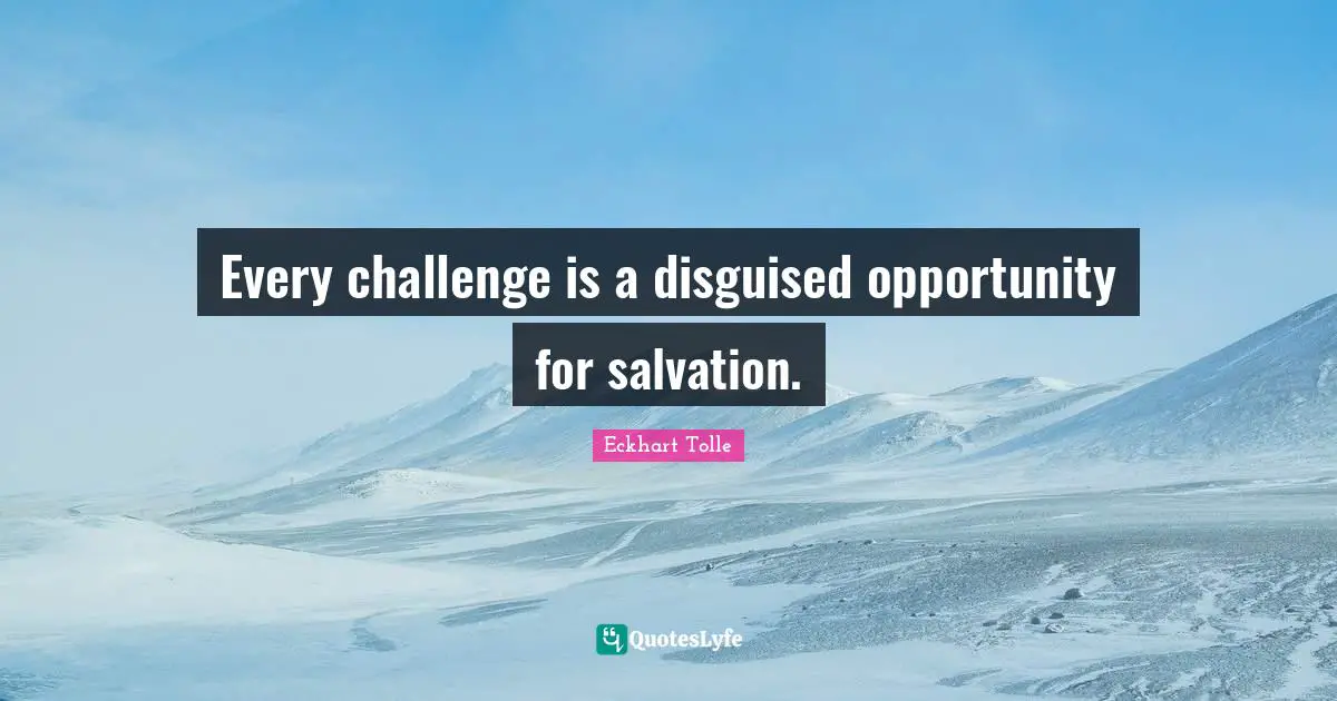 Every challenge is a disguised opportunity for salvation.