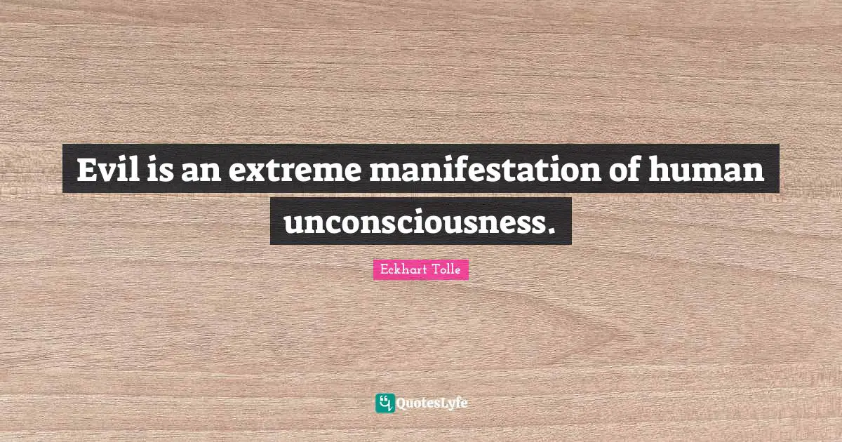 Evil is an extreme manifestation of human unconsciousness.
