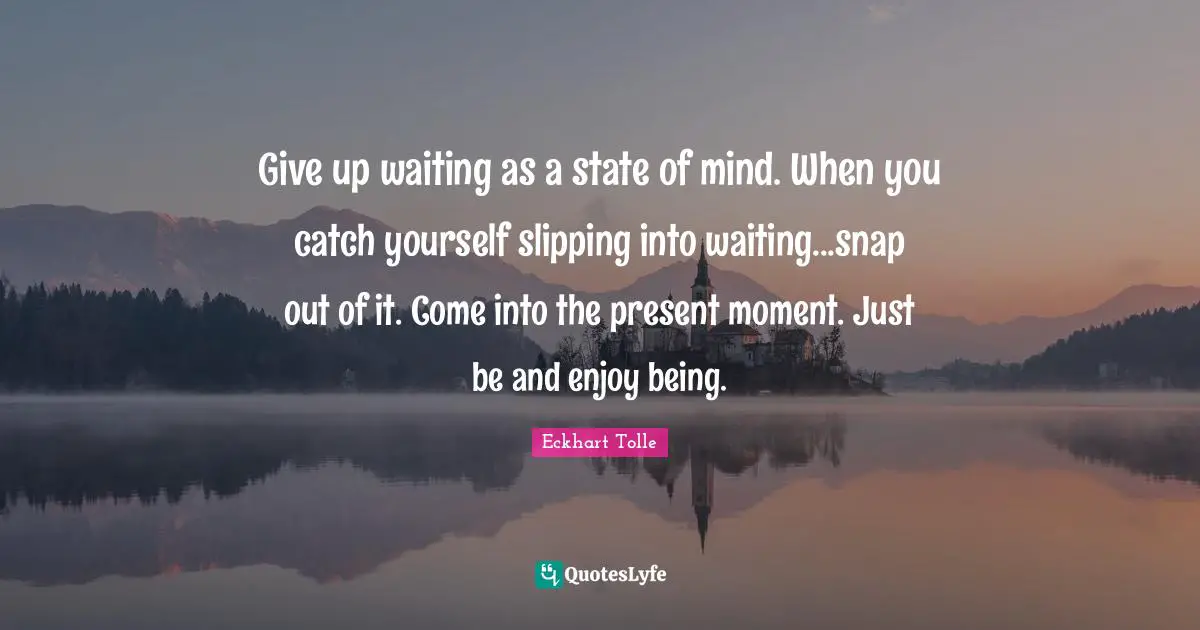 Slipping Quotes: "Give up waiting as a state of mind. When you catch yourself slipping into waiting...snap out of it. Come into the present moment. Just be and enjoy being."