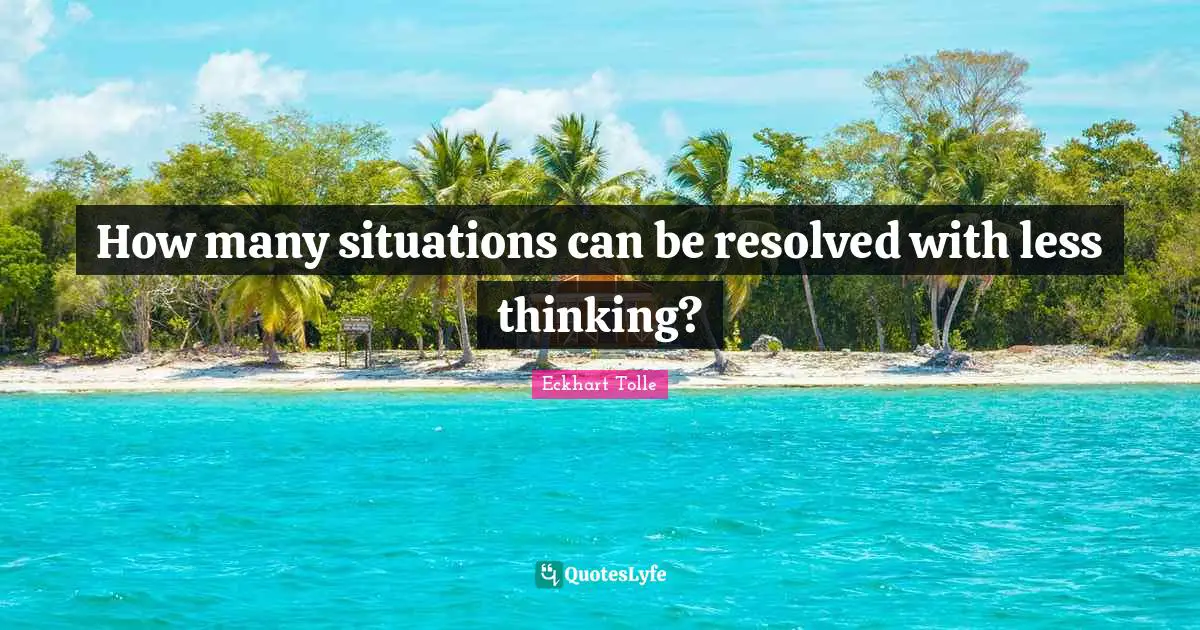 How many situations can be resolved with less thinking?