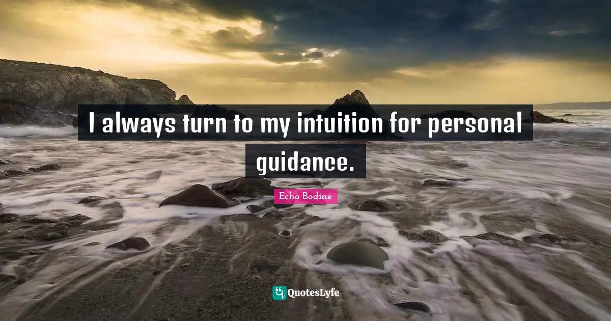 I always turn to my intuition for personal guidance.