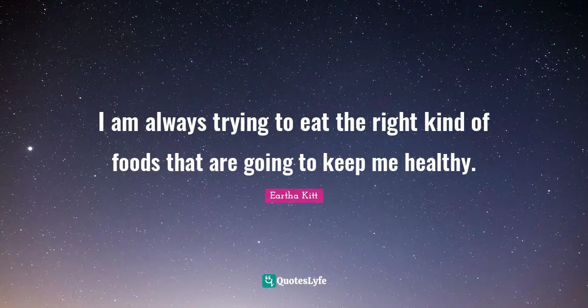 I am always trying to eat the right kind of foods that are going to keep me healthy.