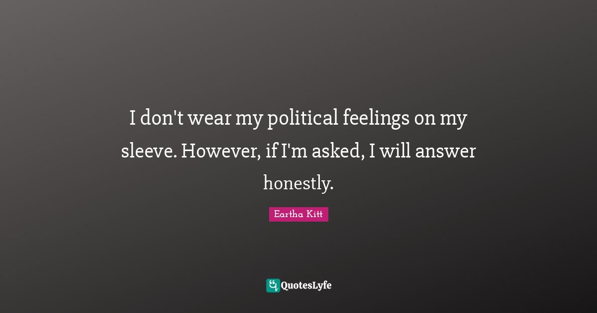 I don't wear my political feelings on my sleeve. However, if I'm asked, I will answer honestly.
