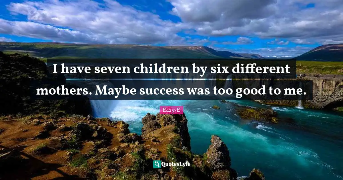 Six Quotes: "I have seven children by six different mothers. Maybe success was too good to me."