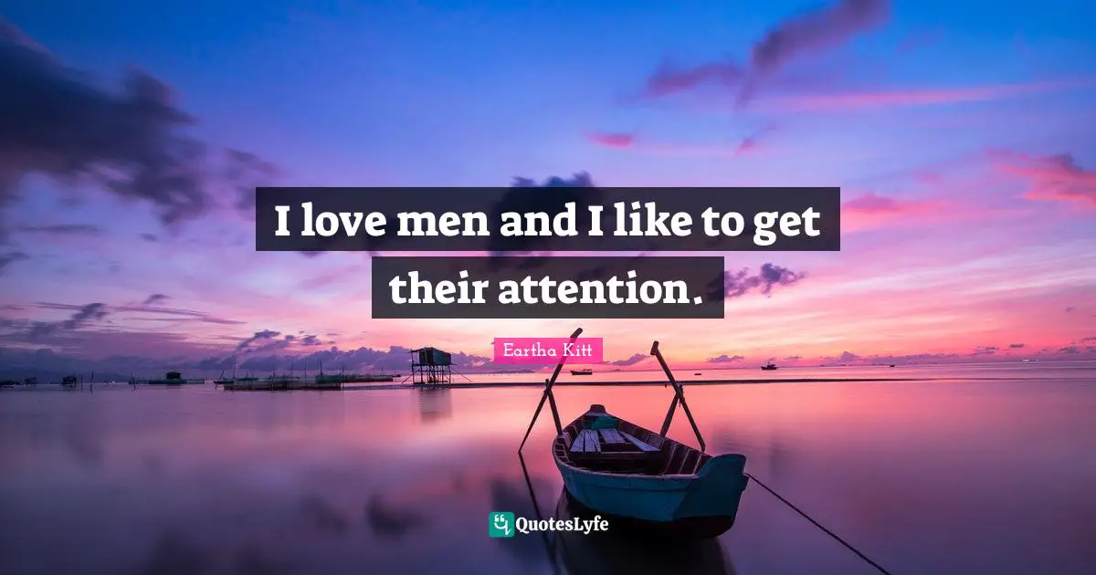I love men and I like to get their attention.