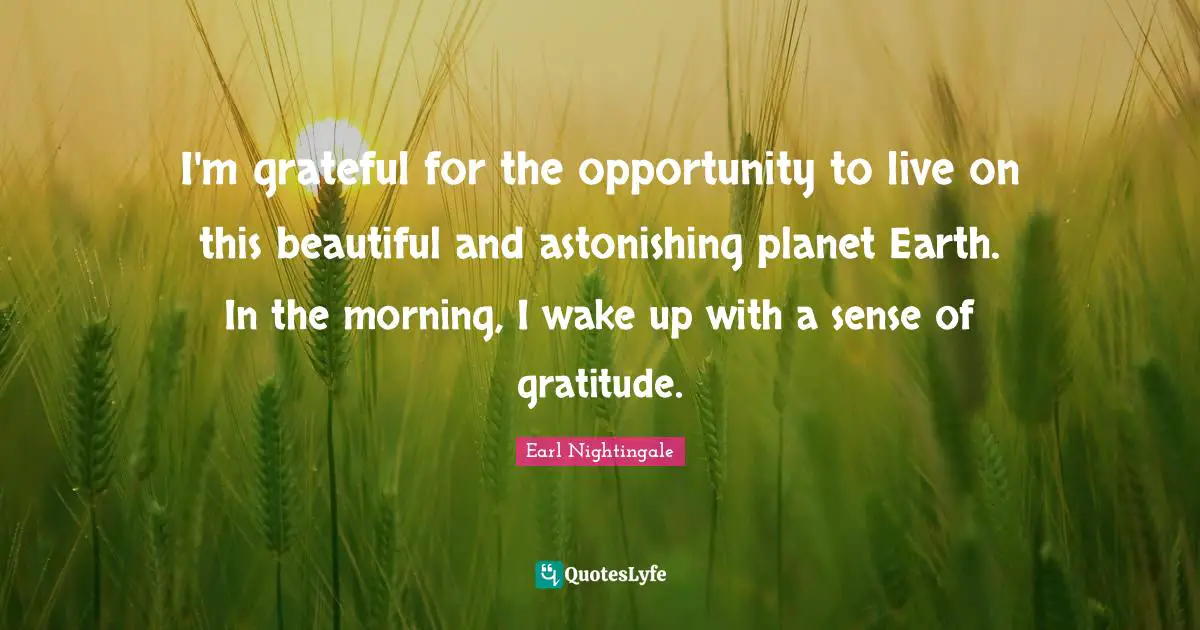 Astonishing Quotes: "I'm grateful for the opportunity to live on this beautiful and astonishing planet Earth. In the morning, I wake up with a sense of gratitude."