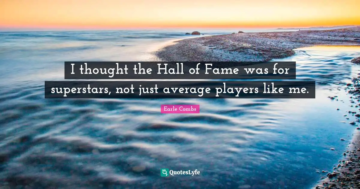 I thought the Hall of Fame was for superstars, not just average players like me.