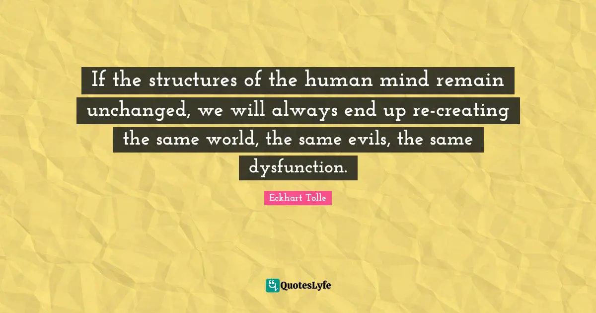 Dysfunction Quotes: "If the structures of the human mind remain unchanged, we will always end up re-creating the same world, the same evils, the same dysfunction."