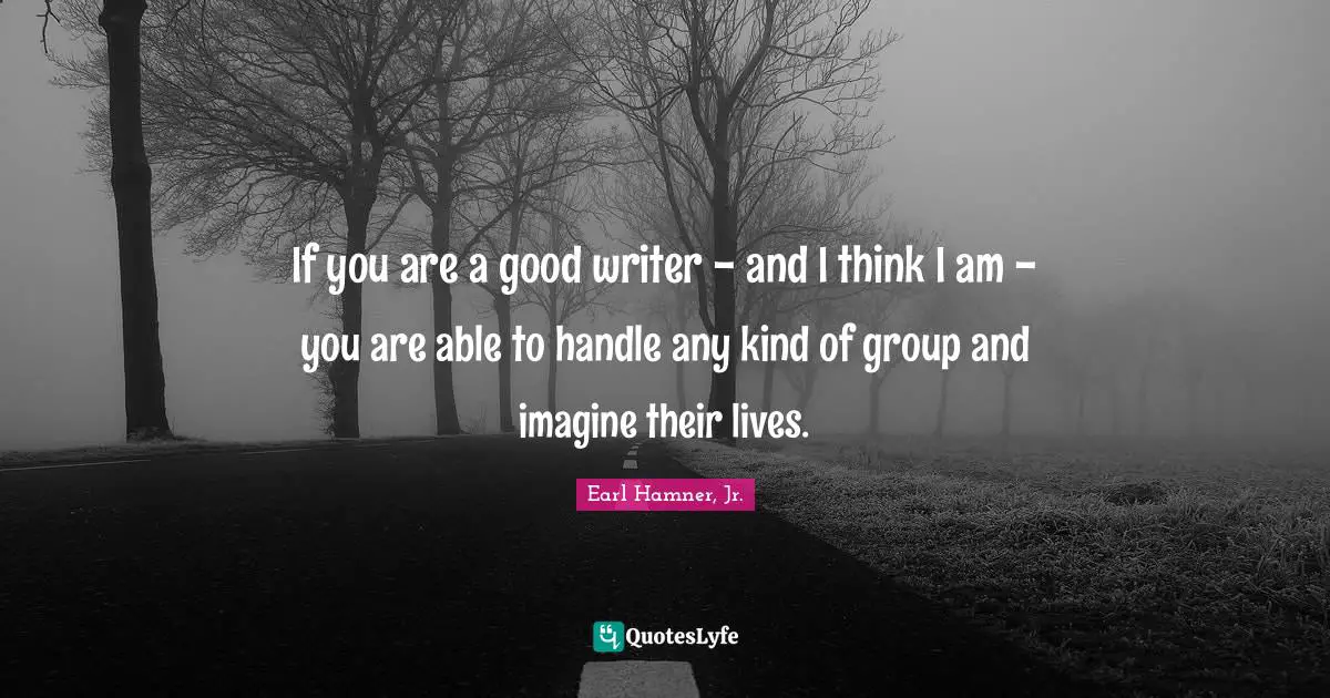 If you are a good writer - and I think I am - you are able to handle any kind of group and imagine their lives.