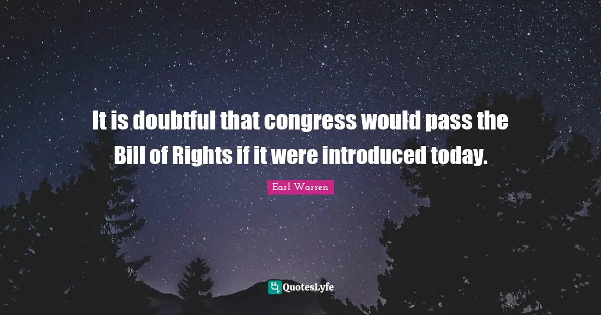 Earl Warren Quotes: "It is doubtful that congress would pass the Bill of Rights if it were introduced today."