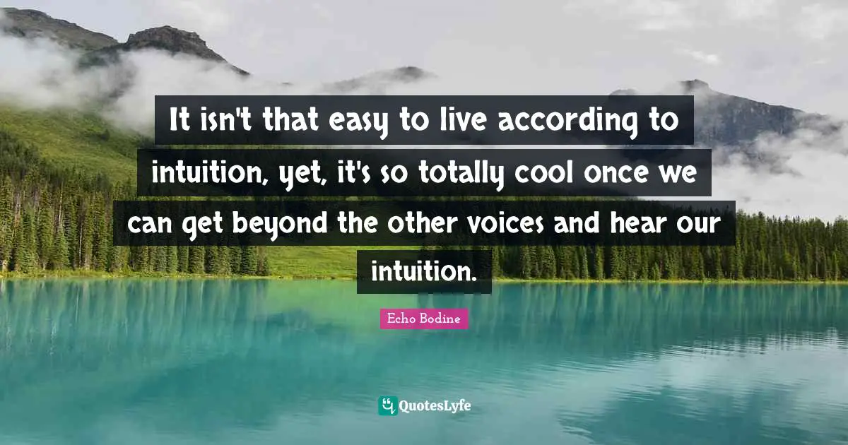 It isn't that easy to live according to intuition, yet, it's so totally cool once we can get beyond the other voices and hear our intuition.