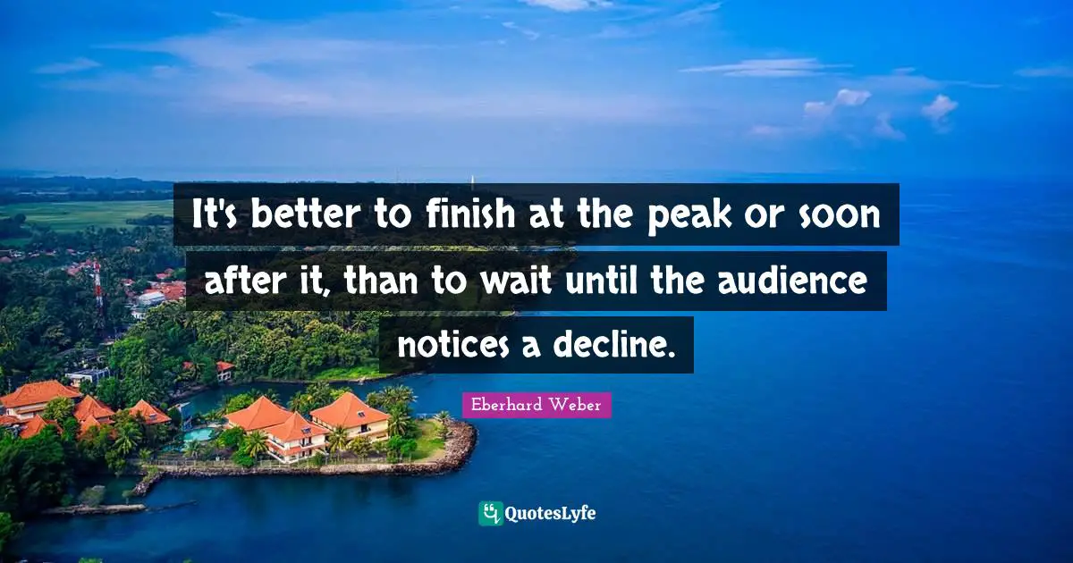 It's better to finish at the peak or soon after it, than to wait until the audience notices a decline.