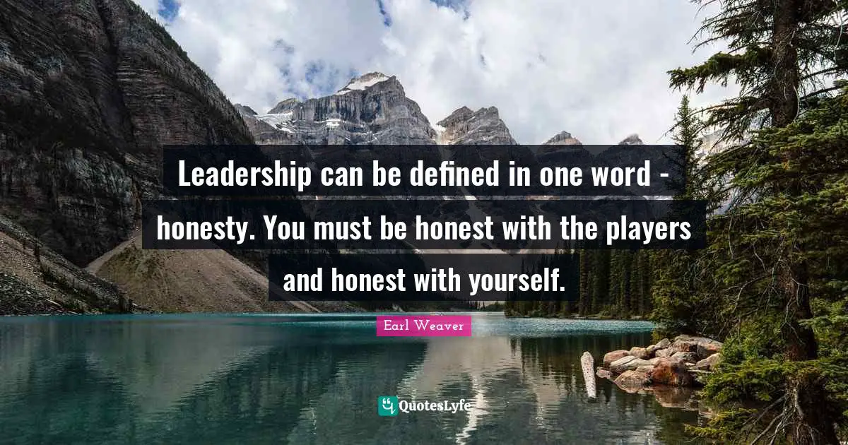 Leadership can be defined in one word - honesty. You must be honest with the players and honest with yourself.