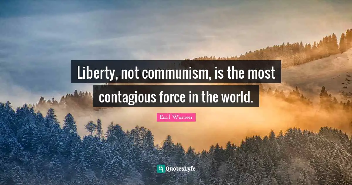 Earl Warren Quotes: "Liberty, not communism, is the most contagious force in the world."
