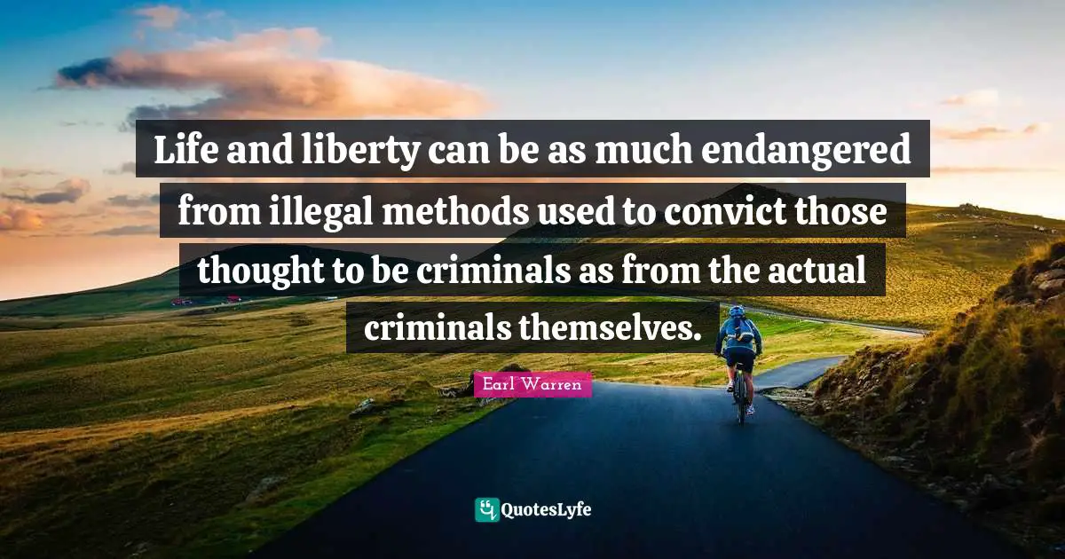 Earl Warren Quotes: "Life and liberty can be as much endangered from illegal methods used to convict those thought to be criminals as from the actual criminals themselves."