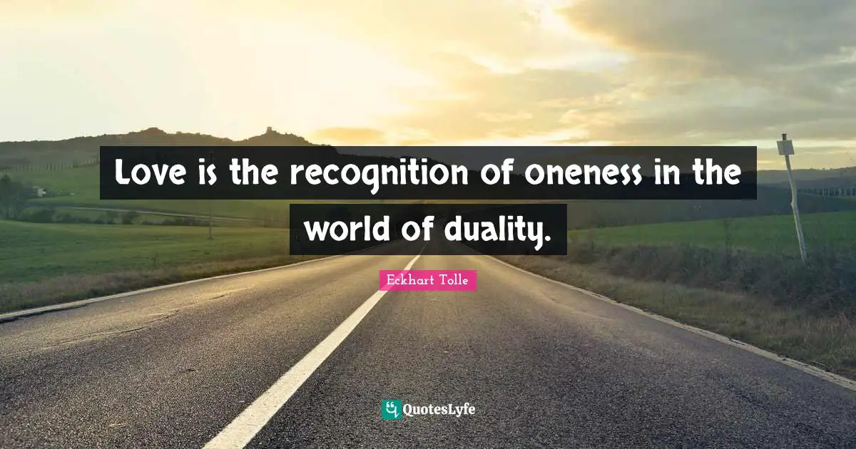 Love is the recognition of oneness in the world of duality.