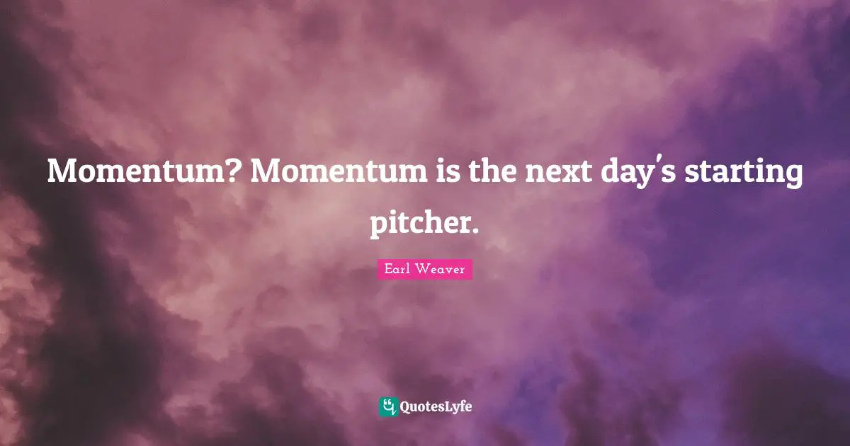 Momentum? Momentum is the next day's starting pitcher.