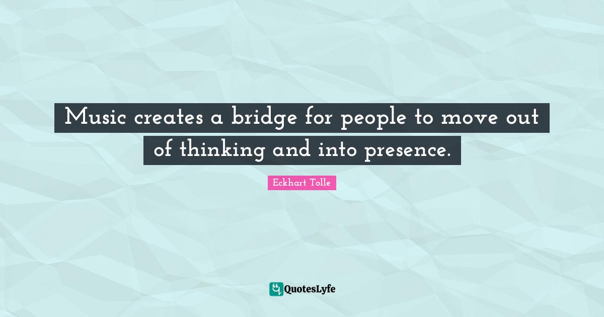 Music creates a bridge for people to move out of thinking and into presence.