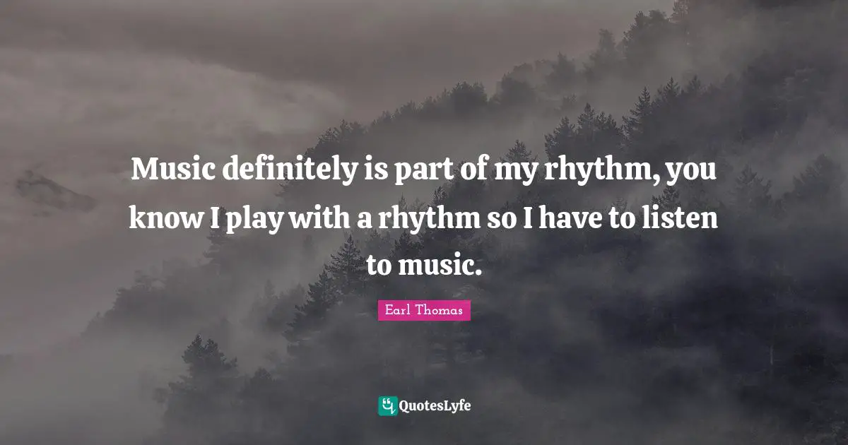 Music definitely is part of my rhythm, you know I play with a rhythm so I have to listen to music.