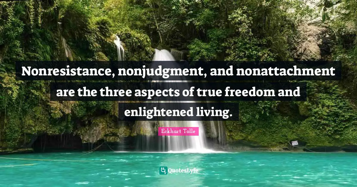 Enlightened Quotes: "Nonresistance, nonjudgment, and nonattachment are the three aspects of true freedom and enlightened living."