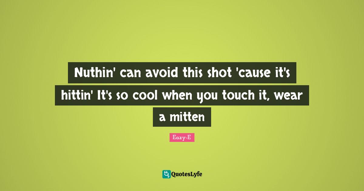 Eazy-E Quotes: Nuthin' can avoid this shot 'cause it's hittin' It's so cool when you touch it, wear a mitten