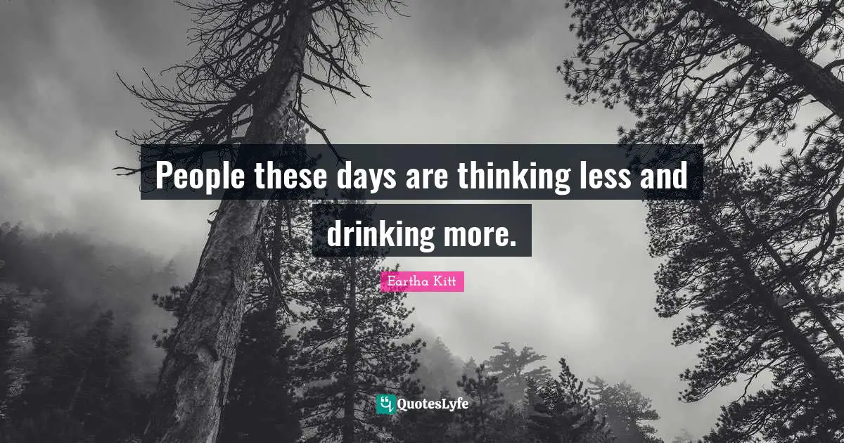 People these days are thinking less and drinking more.
