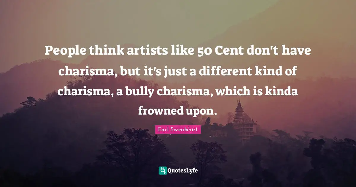 People think artists like 50 Cent don't have charisma, but it's just a different kind of charisma, a bully charisma, which is kinda frowned upon.