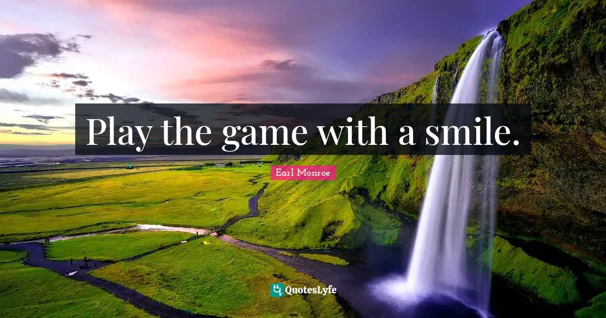 Play the game with a smile.
