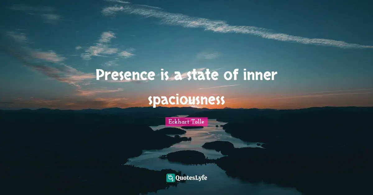 Presence is a state of inner spaciousness