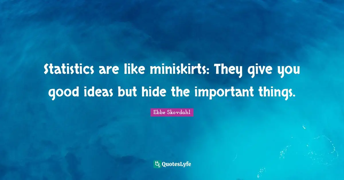 Important Things Quotes: "Statistics are like miniskirts: They give you good ideas but hide the important things."