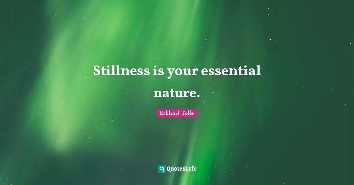 Stillness is your essential nature.