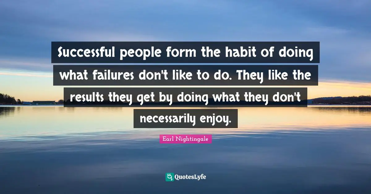 Successful People Quotes: "Successful people form the habit of doing what failures don't like to do. They like the results they get by doing what they don't necessarily enjoy."