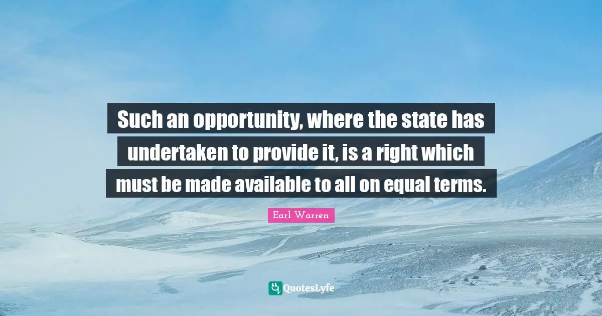 Earl Warren Quotes: "Such an opportunity, where the state has undertaken to provide it, is a right which must be made available to all on equal terms."