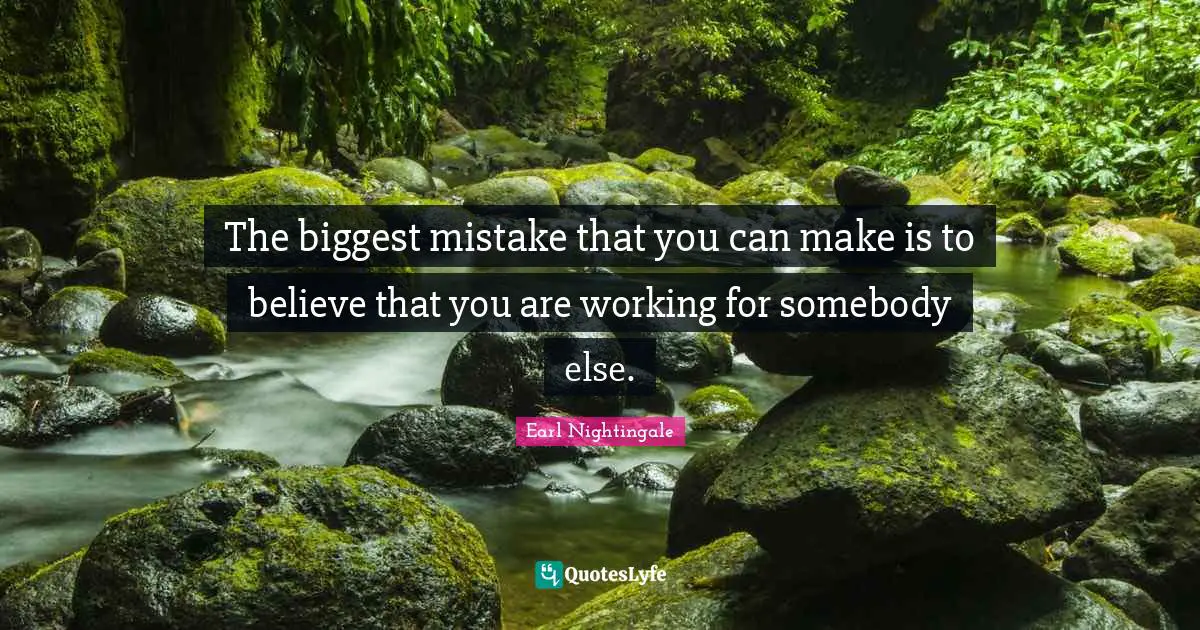 Earl Nightingale Quotes: "The biggest mistake that you can make is to believe that you are working for somebody else."