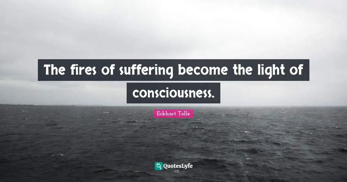 The fires of suffering become the light of consciousness.