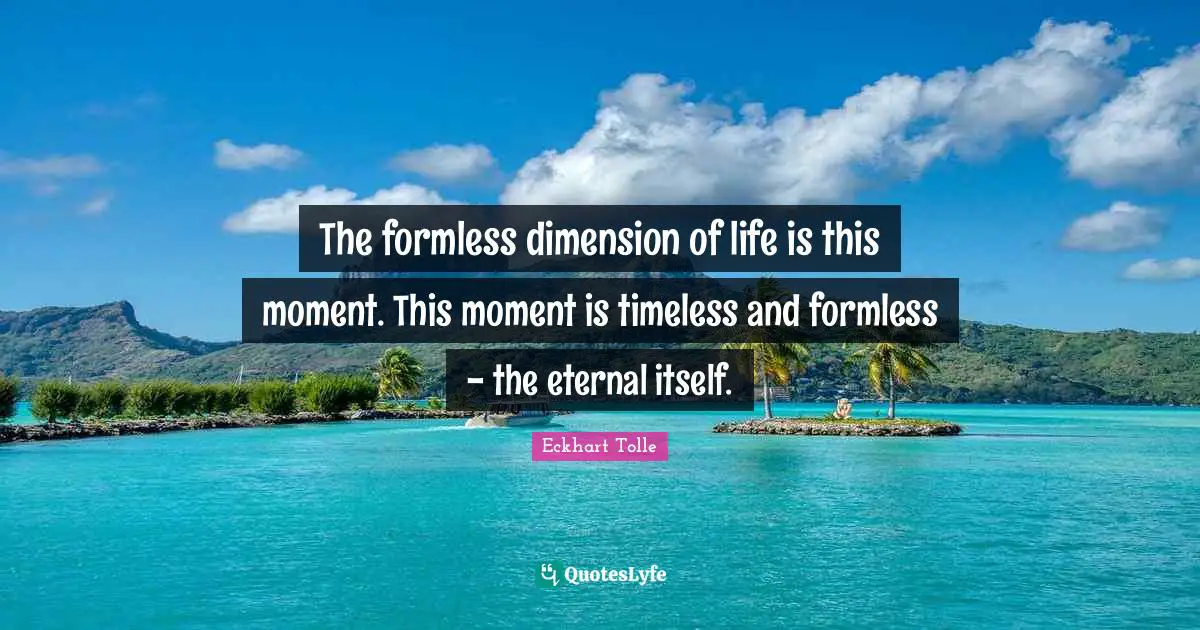 Timeless Quotes: "The formless dimension of life is this moment. This moment is timeless and formless - the eternal itself."