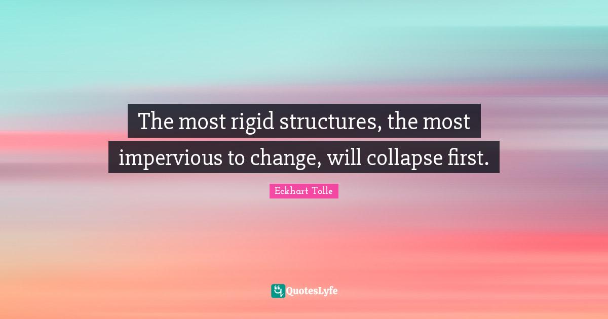 The most rigid structures, the most impervious to change, will collapse first.