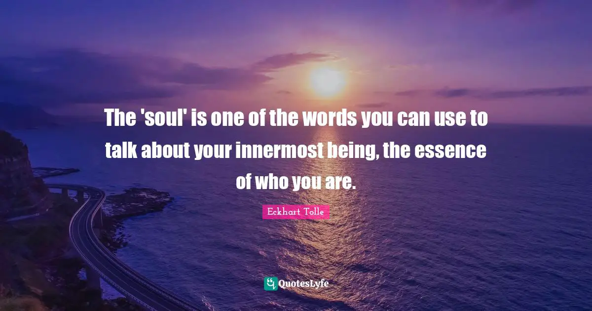 The 'soul' is one of the words you can use to talk about your innermost being, the essence of who you are.